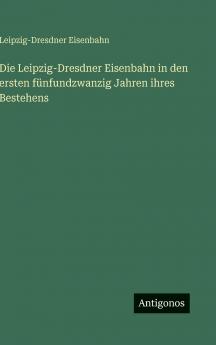 Die Leipzig-Dresdner Eisenbahn in den ersten fünfundzwanzig Jahren ihres Bestehens