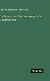 Die Lemnaceen. Eine monographische Untersuchung