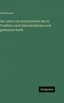 Die Lehre vom Rechtserwerb durch Tradition nach österreichischen und gemeinem Recht