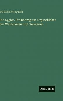 Die Lygier. Ein Beitrag zur Urgeschichte der Westslawen und Germanen