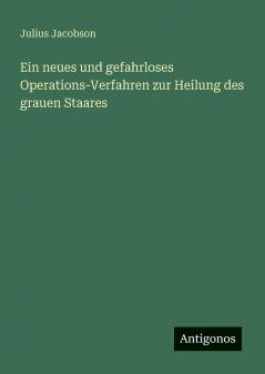 Ein neues und gefahrloses Operations-Verfahren zur Heilung des grauen Staares