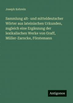 Sammlung alt- und mitteldeutscher Wörter aus lateinischen Urkunden zugleich eine Ergänzung der lexikalischen Werke von Graff Müller-Zarncke Förstemann