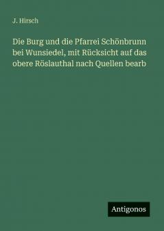 Die Burg und die Pfarrei Schönbrunn bei Wunsiedel mit Rücksicht auf das obere Röslauthal nach Quellen bearb