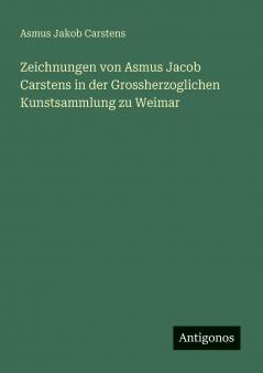Zeichnungen von Asmus Jacob Carstens in der Grossherzoglichen Kunstsammlung zu Weimar