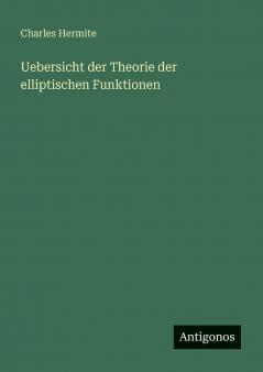 Uebersicht der Theorie der elliptischen Funktionen