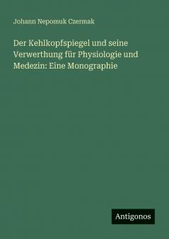Der Kehlkopfspiegel und seine Verwerthung für Physiologie und Medezin
