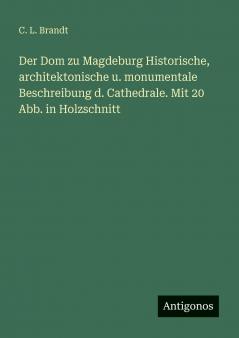 Der Dom zu Magdeburg Historische architektonische u. monumentale Beschreibung d. Cathedrale. Mit 20 Abb. in Holzschnitt