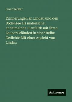 Erinnerungen an Lindau und den Bodensee als malerische anheimelnde Blaufluth mit ihren ZauberGeländen in einer Reihe Gedichte Mit einer Ansicht von Lindau