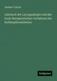 Lehrbuch der Laryngoskopie und des local-therapeutischen Verfahrens bei Kehlkopfkrankheiten