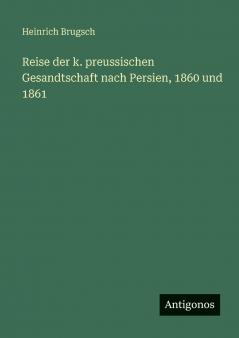 Reise der k. preussischen Gesandtschaft nach Persien 1860 und 1861