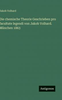 Die chemische Theorie Geschrieben pro facultate legendi von Jakob Volhard. München 1863