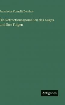 Die Refractionsanomalien des Auges und ihre Folgen