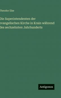 Die Superintendenten der evangelischen Kirche in Krain während des sechzehnten Jahrhunderts