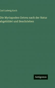 Die Myriapoden Getreu nach der Natur abgebildet und Beschrieben