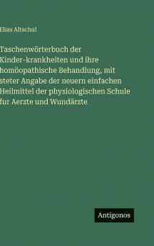 Taschenwörterbuch der Kinder-krankheiten und ihre homöopathische Behandlung mit steter Angabe der neuern einfachen Heilmittel der physiologischen Schule fur Aerzte und Wundärzte