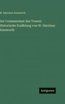 Der Commandant des Towers Historische Erzählung von W. Harrison Ainsworth