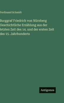 Burggraf Friedrich von Nürnberg Geschichtliche Erzählung aus der letzten Zeit des 14. und der ersten Zeit des 15. Jahrhunderts