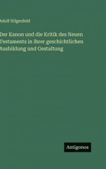 Der Kanon und die Kritik des Neuen Testaments in ihrer geschichtlichen Ausbildung und Gestaltung