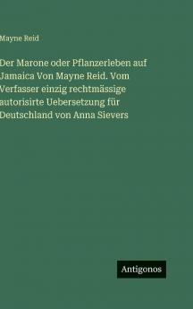 Der Marone oder Pflanzerleben auf Jamaica Von Mayne Reid. Vom Verfasser einzig rechtmässige autorisirte Uebersetzung für Deutschland von Anna Sievers