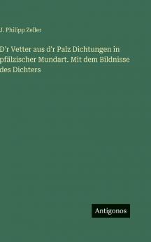 D'r Vetter aus d'r Palz Dichtungen in pfälzischer Mundart. Mit dem Bildnisse des Dichters