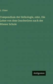Compendium der Helkologie oder Die Lehre von dem Geschwüren nach der Wiener Schule