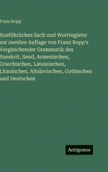 Ausführliches Sach und Wortregister zur zweiten Auflage von Franz Bopp's Vergleichender Grammatik des Sanskrit Send Armenischen Griechischen Lateinischen Litauischen Altslavischen Gothischen und Deutschen