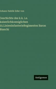 Geschichte des k.k. i.e. kaiserlichkoeniglichen 55.LinienInfanterieRegimentes Baron Bianchi