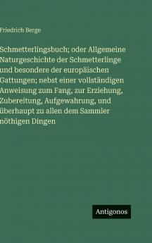 Schmetterlingsbuch; oder Allgemeine Naturgeschichte der Schmetterlinge und besondere der europäischen Gattungen; nebst einer vollständigen Anweisung zum Fang zur Erziehung Zubereitung Aufgewahrung und überhaupt zu allen dem Sammler nöthigen Dingen