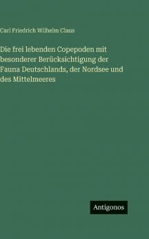 Die frei lebenden Copepoden mit besonderer Berücksichtigung der Fauna Deutschlands der Nordsee und des Mittelmeeres