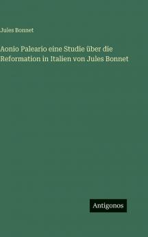 Aonio Paleario eine Studie über die Reformation in Italien von Jules Bonnet