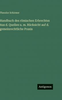 Handbuch des römischen Erbrechtes Aus d. Quellen u. m. Rücksicht auf d. gemeinrechtliche Praxis