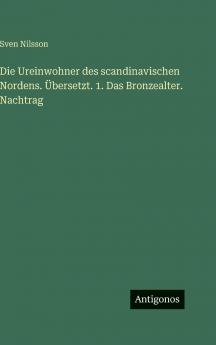 Die Ureinwohner des scandinavischen Nordens. Übersetzt. 1. Das Bronzealter. Nachtrag