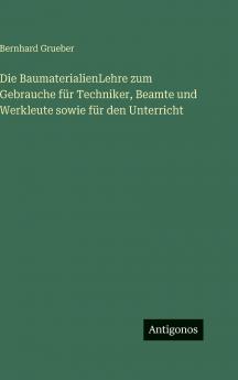 Die BaumaterialienLehre zum Gebrauche für Techniker Beamte und Werkleute sowie für den Unterricht