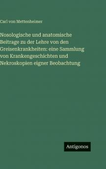Nosologische und anatomische Beitrage zu der Lehre von den Greisenkrankheiten