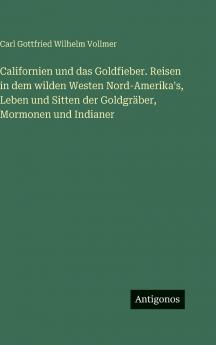 Californien und das Goldfieber. Reisen in dem wilden Westen Nord-Amerika's Leben und Sitten der Goldgräber Mormonen und Indianer