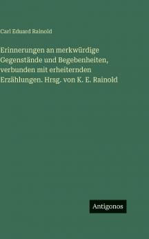 Erinnerungen an merkwürdige Gegenstände und Begebenheiten verbunden mit erheiternden Erzählungen. Hrsg. von K. E. Rainold