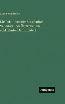 Die Relationen der Botschafter Venedigs über Österreich im achtzehnten Jahrhundert