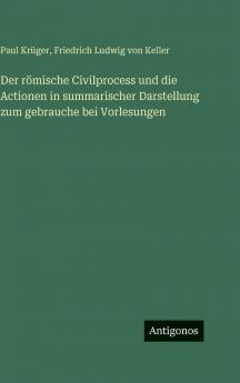 Der römische Civilprocess und die Actionen in summarischer Darstellung zum gebrauche bei Vorlesungen