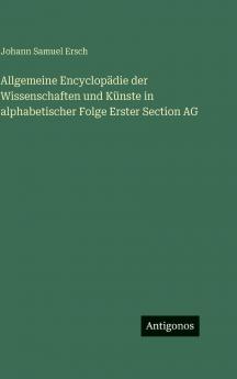 Allgemeine Encyclopädie der Wissenschaften und Künste in alphabetischer Folge Erster Section AG