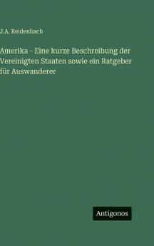 Amerika - Eine kurze Beschreibung der Vereinigten Staaten sowie ein Ratgeber für Auswanderer