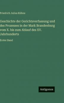 Geschichte der Gerichtsverfassung und des Prozesses in der Mark Brandenburg vom X. bis zum Ablauf des XV. Jahrhunderts
