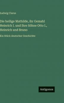 Die heilige Mathilde ihr Gemahl Heinrich I. und Ihre Söhne Otto I. Heinrich und Bruno