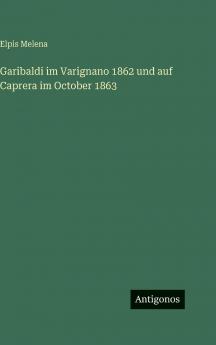 Garibaldi im Varignano 1862 und auf Caprera im October 1863