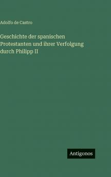 Geschichte der spanischen Protestanten und ihrer Verfolgung durch Philipp II