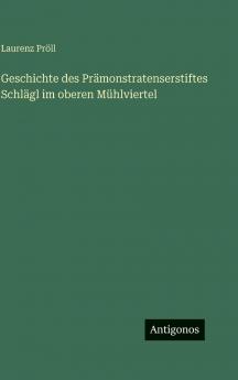 Geschichte des Prämonstratenserstiftes Schlägl im oberen Mühlviertel