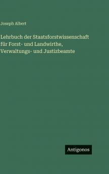 Lehrbuch der Staatsforstwissenschaft für Forst- und Landwirthe Verwaltungs- und Justizbeamte