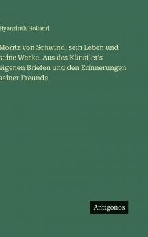 Moritz von Schwind sein Leben und seine Werke. Aus des Künstler's eigenen Briefen und den Erinnerungen seiner Freunde