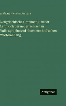 Neugriechische Grammatik nebst Lehrbuch der neugriechischen Volkssprache und einem methodischen Wörteranhang