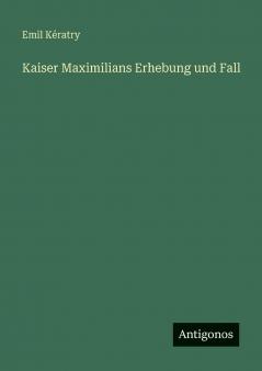 Kaiser Maximilians Erhebung und Fall