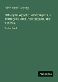 Ortsetymologische Forschungen als Beiträge zu einer Toponomastik der Schweiz
